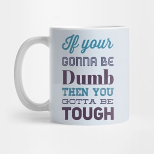 If your gonna be dumb then you gotta be tough Mug